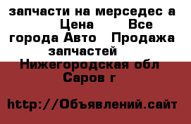 запчасти на мерседес а140  › Цена ­ 1 - Все города Авто » Продажа запчастей   . Нижегородская обл.,Саров г.